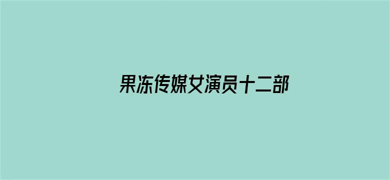 >果冻传媒女演员十二部电影横幅海报图